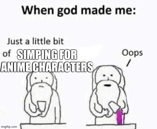 When god made me | SIMPING FOR ANIME CHARACTERS | image tagged in when god made me | made w/ Imgflip meme maker