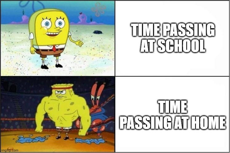Weak vs Strong Spongebob | TIME PASSING AT SCHOOL; TIME PASSING AT HOME | image tagged in weak vs strong spongebob | made w/ Imgflip meme maker