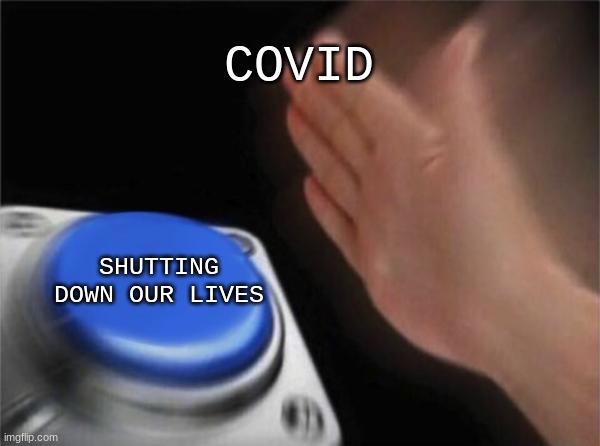 EUUUFFFF | COVID; SHUTTING DOWN OUR LIVES | image tagged in memes,blank nut button | made w/ Imgflip meme maker