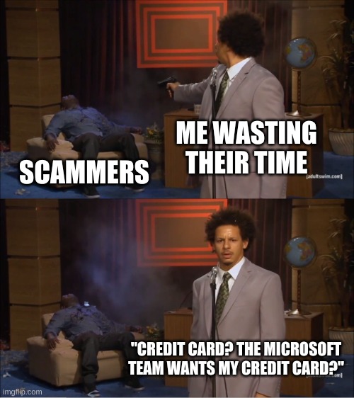 Who Killed Hannibal | ME WASTING THEIR TIME; SCAMMERS; "CREDIT CARD? THE MICROSOFT TEAM WANTS MY CREDIT CARD?" | image tagged in memes,who killed hannibal | made w/ Imgflip meme maker