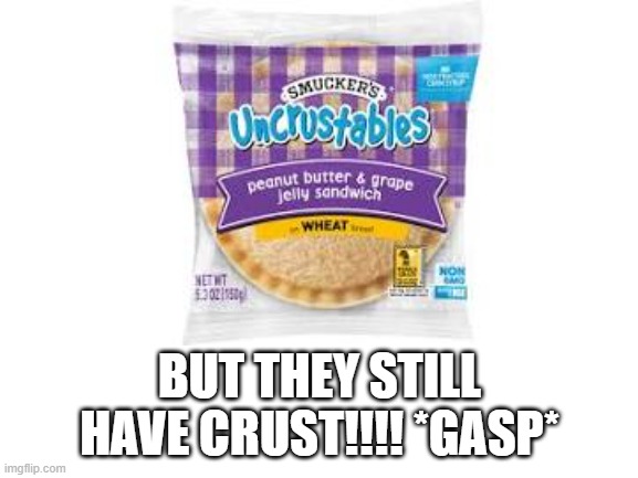 Uncrustables | BUT THEY STILL HAVE CRUST!!!! *GASP* | image tagged in funny,food | made w/ Imgflip meme maker