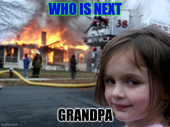 oh shit run | WHO IS NEXT; GRANDPA | image tagged in memes,disaster girl | made w/ Imgflip meme maker