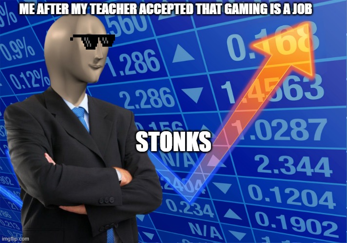 Its Stonks time | ME AFTER MY TEACHER ACCEPTED THAT GAMING IS A JOB; STONKS | image tagged in stonks without stonks,school | made w/ Imgflip meme maker