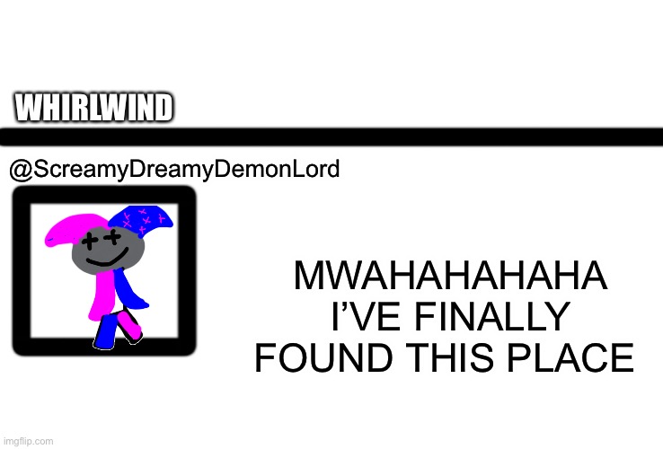 *insert echoed scary laughter* | WHIRLWIND; @ScreamyDreamyDemonLord; MWAHAHAHAHA I’VE FINALLY FOUND THIS PLACE | image tagged in oc twitter | made w/ Imgflip meme maker