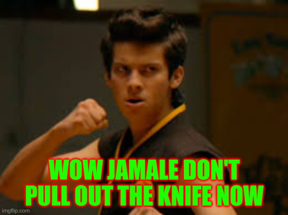 WOW JAMALE DON'T PULL OUT THE KNIFE NOW | image tagged in cobra kai | made w/ Imgflip meme maker