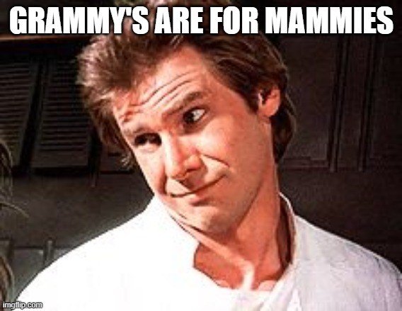 Snarky Solo | GRAMMY'S ARE FOR MAMMIES | image tagged in snarky solo | made w/ Imgflip meme maker