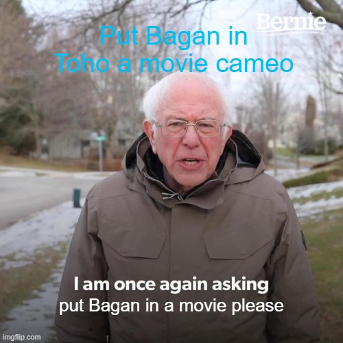 Bagan in a movie pls | Put Bagan in Toho a movie cameo; put Bagan in a movie please | image tagged in memes,bernie i am once again asking for your support | made w/ Imgflip meme maker