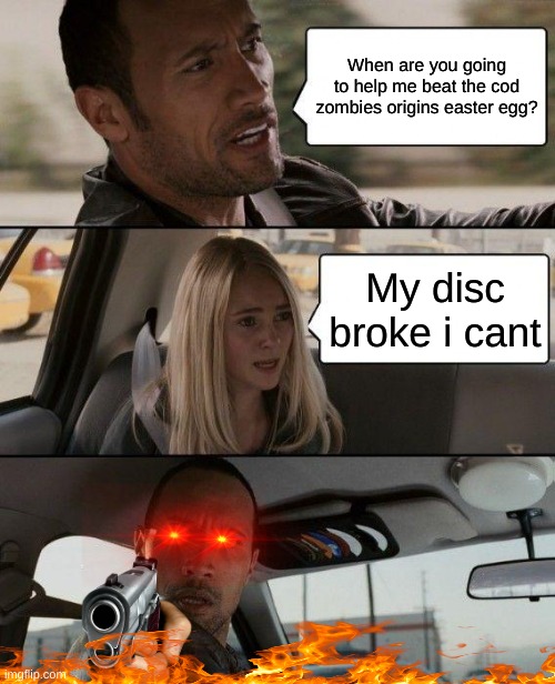 The Rock Driving Meme | When are you going to help me beat the cod zombies origins easter egg? My disc broke i cant | image tagged in memes,the rock driving | made w/ Imgflip meme maker