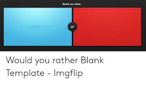would you rather? Blank Meme Template