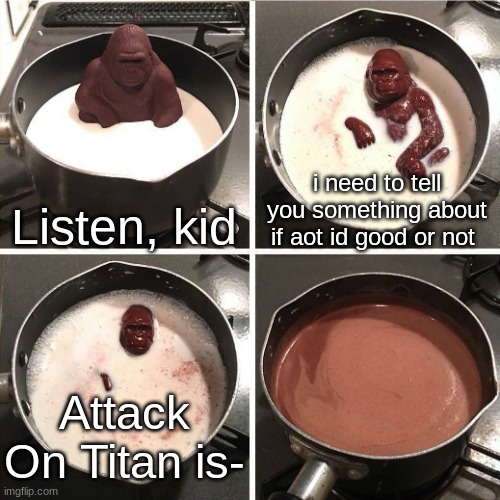oof | Listen, kid; i need to tell you something about if aot id good or not; Attack On Titan is- | image tagged in chocolate gorilla | made w/ Imgflip meme maker