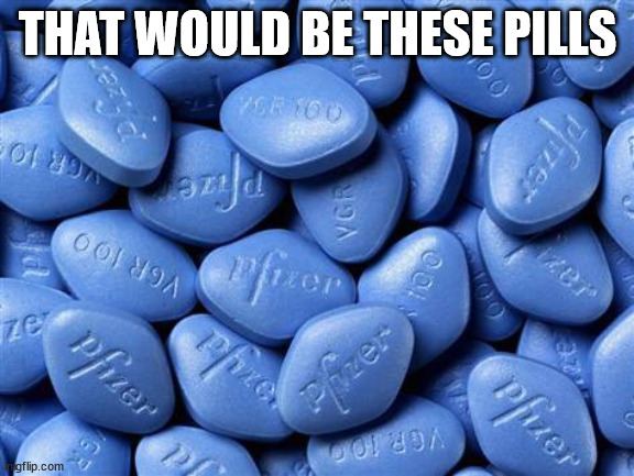 Viagra | THAT WOULD BE THESE PILLS | image tagged in viagra | made w/ Imgflip meme maker