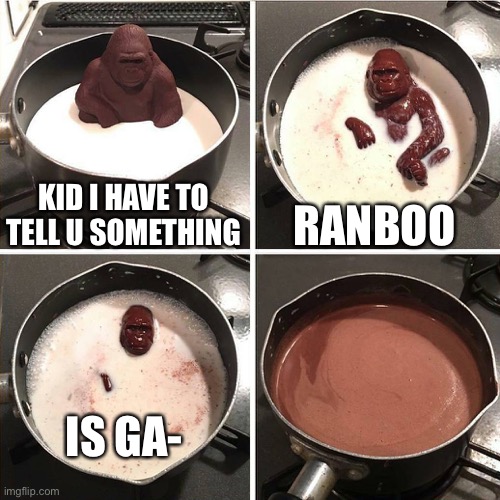 No offense XD | KID I HAVE TO TELL U SOMETHING; RANBOO; IS GA- | image tagged in chocolate gorilla | made w/ Imgflip meme maker