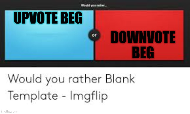 would you rather? | DOWNVOTE BEG; UPVOTE BEG | image tagged in would you rather | made w/ Imgflip meme maker