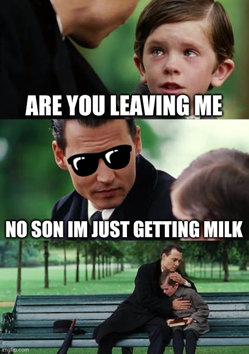 Finding Neverland | ARE YOU LEAVING ME; NO SON IM JUST GETTING MILK | image tagged in memes,finding neverland | made w/ Imgflip meme maker