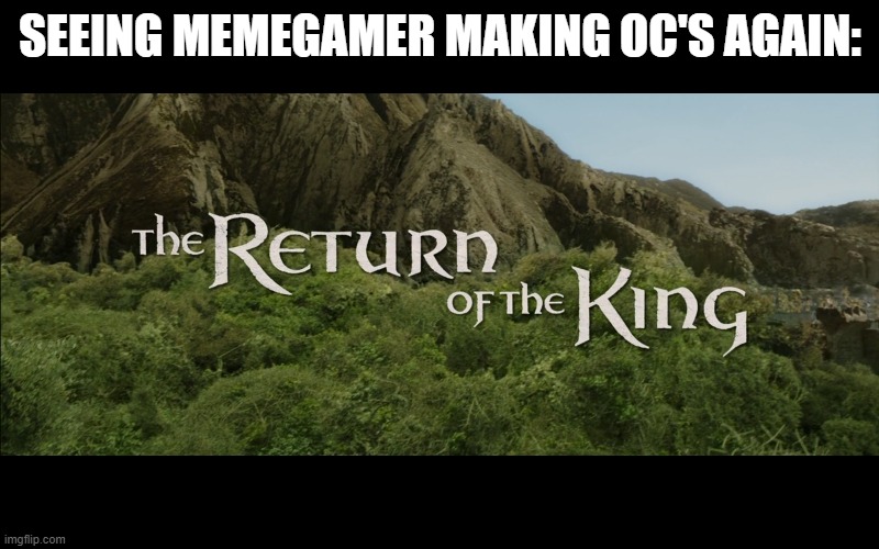 Return Of The King | SEEING MEMEGAMER MAKING OC'S AGAIN: | image tagged in return of the king | made w/ Imgflip meme maker