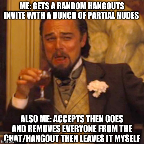 XD | ME: GETS A RANDOM HANGOUTS INVITE WITH A BUNCH OF PARTIAL NUDES; ALSO ME: ACCEPTS THEN GOES AND REMOVES EVERYONE FROM THE CHAT/HANGOUT THEN LEAVES IT MYSELF | image tagged in memes,laughing leo | made w/ Imgflip meme maker