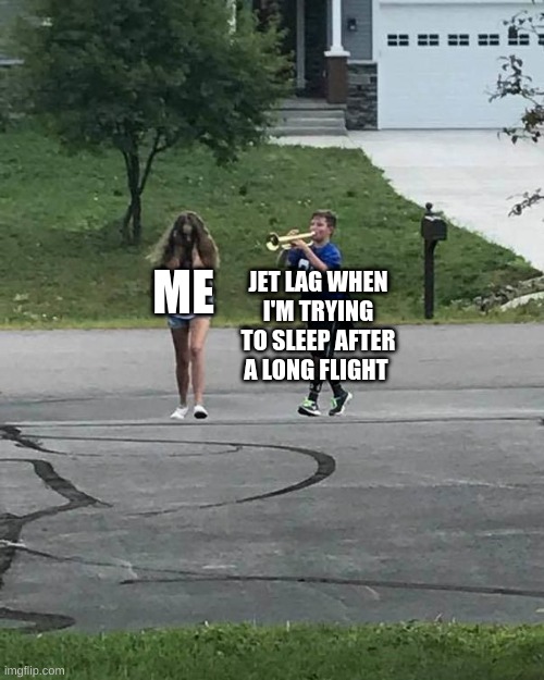 Trumpet Boy | ME; JET LAG WHEN I'M TRYING TO SLEEP AFTER A LONG FLIGHT | image tagged in trumpet boy | made w/ Imgflip meme maker