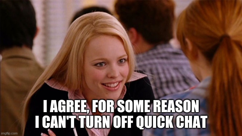 So You Agree | I AGREE, FOR SOME REASON I CAN'T TURN OFF QUICK CHAT | image tagged in so you agree | made w/ Imgflip meme maker