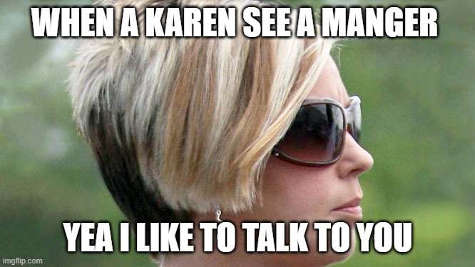 Karen | WHEN A KAREN SEE A MANGER; YEA I LIKE TO TALK TO YOU | image tagged in karen | made w/ Imgflip meme maker