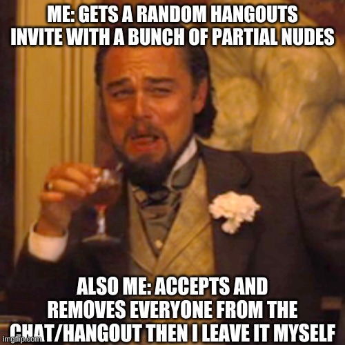 XD | ME: GETS A RANDOM HANGOUTS INVITE WITH A BUNCH OF PARTIAL NUDES; ALSO ME: ACCEPTS AND REMOVES EVERYONE FROM THE CHAT/HANGOUT THEN I LEAVE IT MYSELF | image tagged in memes,laughing leo | made w/ Imgflip meme maker