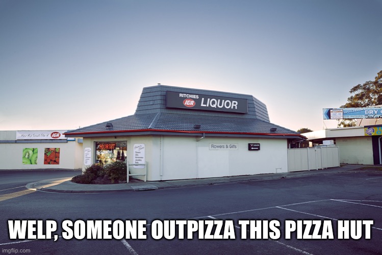 pizza hut liquor store | WELP, SOMEONE OUTPIZZA THIS PIZZA HUT | image tagged in pizza hut liquor store | made w/ Imgflip meme maker