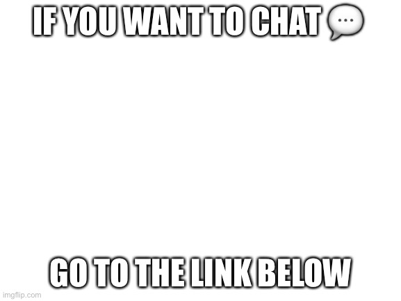 Chat anytime and follow me | IF YOU WANT TO CHAT 💬; GO TO THE LINK BELOW | image tagged in memes,funny memes,funny | made w/ Imgflip meme maker