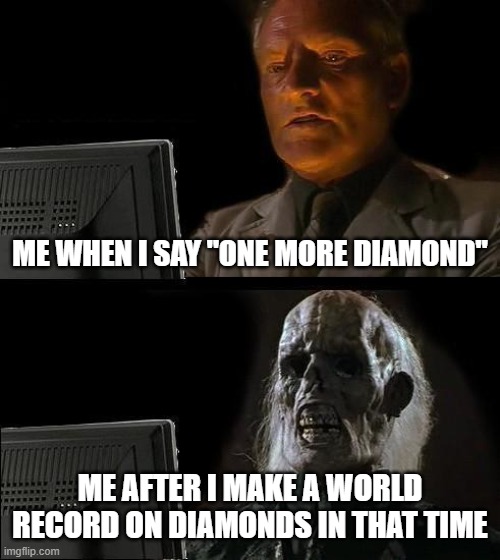 I'll Just Wait Here Meme | ME WHEN I SAY "ONE MORE DIAMOND"; ME AFTER I MAKE A WORLD RECORD ON DIAMONDS IN THAT TIME | image tagged in memes,i'll just wait here | made w/ Imgflip meme maker