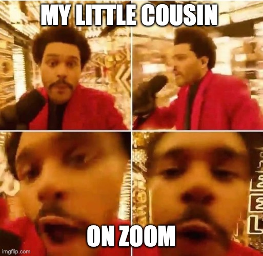 zoom | MY LITTLE COUSIN; ON ZOOM | image tagged in the weeknd superbowl | made w/ Imgflip meme maker