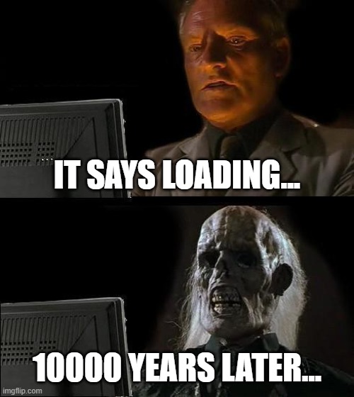 I'll Just Wait Here | IT SAYS LOADING... 10000 YEARS LATER... | image tagged in memes,i'll just wait here | made w/ Imgflip meme maker