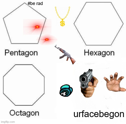 Pentagon Hexagon Octagon Meme | #be rad; urfacebegon | image tagged in memes,pentagon hexagon octagon | made w/ Imgflip meme maker