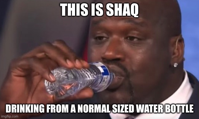 He’s a giant |  THIS IS SHAQ; DRINKING FROM A NORMAL SIZED WATER BOTTLE | image tagged in memes,shaq,funny,water bottle | made w/ Imgflip meme maker