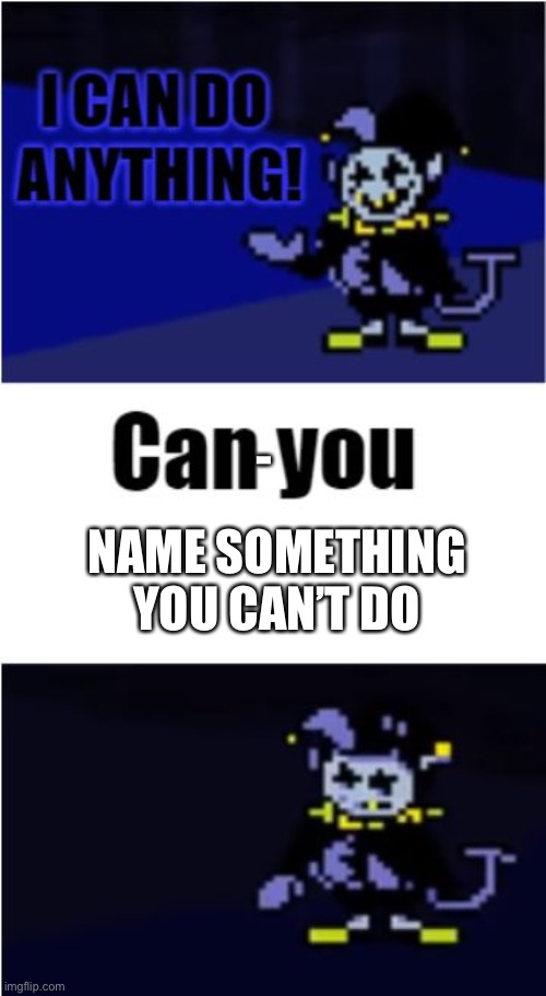 ... | -; NAME SOMETHING YOU CAN’T DO | image tagged in i can do anything | made w/ Imgflip meme maker