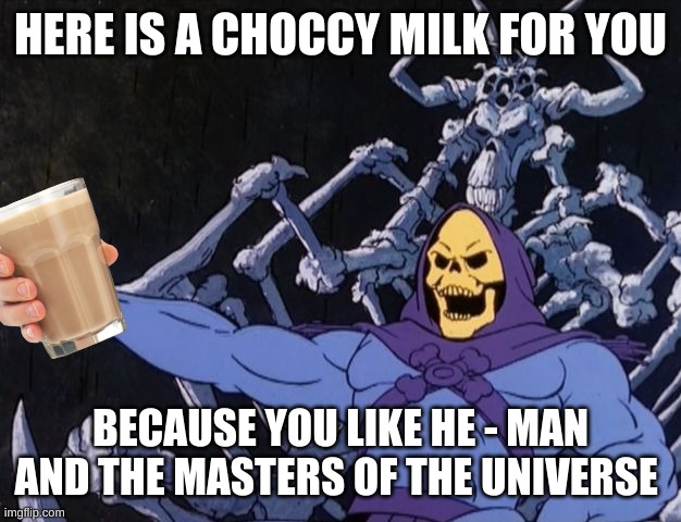 Skeletor proclaims | HERE IS A CHOCCY MILK FOR YOU; BECAUSE YOU LIKE HE - MAN AND THE MASTERS OF THE UNIVERSE | image tagged in skeletor proclaims | made w/ Imgflip meme maker