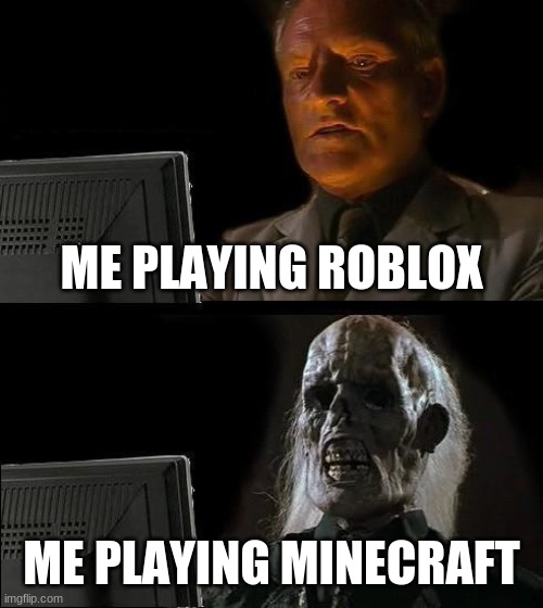 I'll Just Wait Here | ME PLAYING ROBLOX; ME PLAYING MINECRAFT | image tagged in memes,i'll just wait here | made w/ Imgflip meme maker