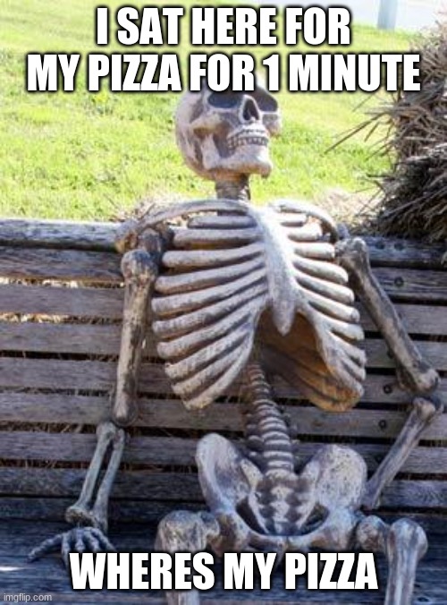 my pizza | I SAT HERE FOR MY PIZZA FOR 1 MINUTE; WHERES MY PIZZA | image tagged in memes,waiting skeleton | made w/ Imgflip meme maker