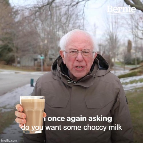 does u want choccy milk :> | do you want some choccy milk | image tagged in memes,bernie i am once again asking for your support | made w/ Imgflip meme maker