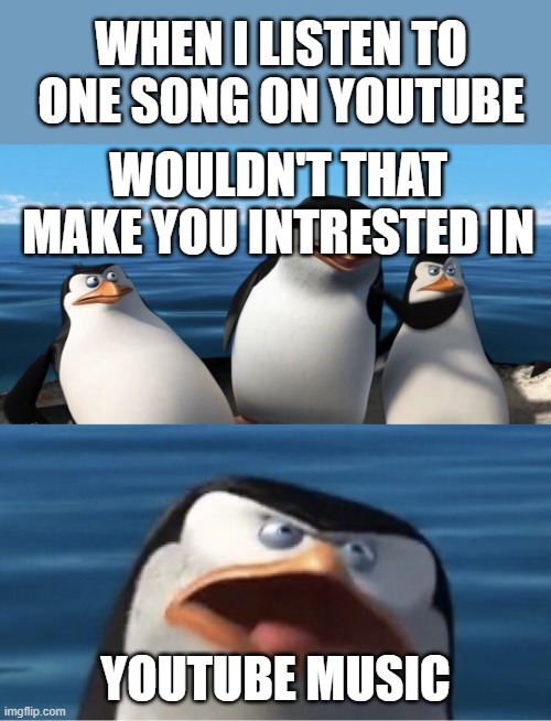 Really | WHEN I LISTEN TO ONE SONG ON YOUTUBE; WOULDN'T THAT MAKE YOU INTRESTED IN; YOUTUBE MUSIC | image tagged in wouldn't that make you | made w/ Imgflip meme maker