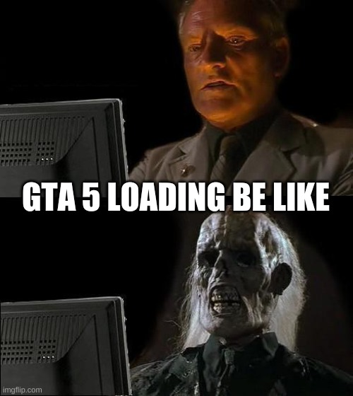 I'll Just Wait Here | GTA 5 LOADING BE LIKE | image tagged in memes,i'll just wait here | made w/ Imgflip meme maker