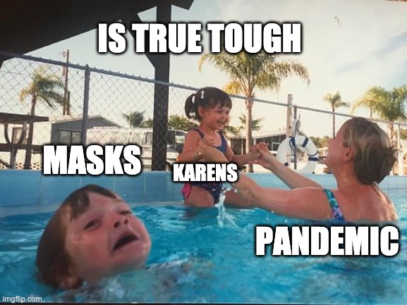 drowning kid in the pool | IS TRUE TOUGH; MASKS; KARENS; PANDEMIC | image tagged in drowning kid in the pool | made w/ Imgflip meme maker