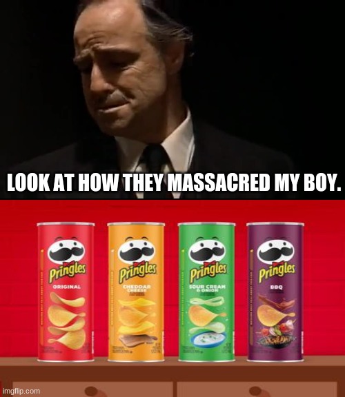 Why Pringles.... | LOOK AT HOW THEY MASSACRED MY BOY. | image tagged in look at how they massacred my boy | made w/ Imgflip meme maker