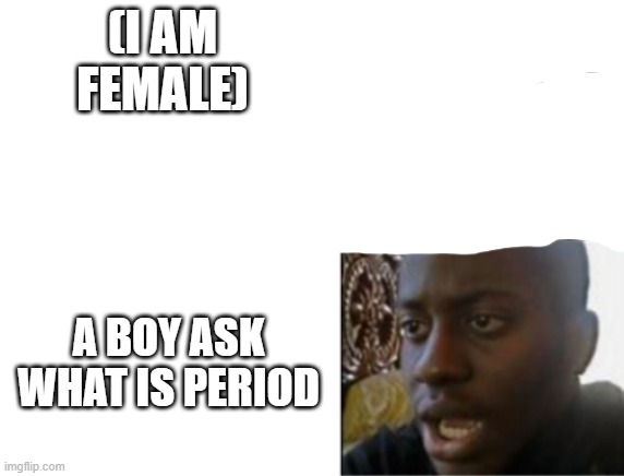 Oh yeah! Oh no... | (I AM FEMALE) A BOY ASK WHAT IS PERIOD | image tagged in oh yeah oh no | made w/ Imgflip meme maker