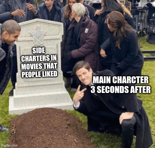 Grant Gustin over grave | SIDE CHARTERS IN MOVIES THAT PEOPLE LIKED; MAIN CHARACTER 3 SECONDS AFTER | image tagged in grant gustin over grave | made w/ Imgflip meme maker