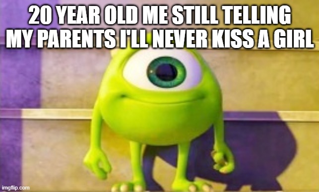 20 YEAR OLD ME STILL TELLING MY PARENTS I'LL NEVER KISS A GIRL | made w/ Imgflip meme maker