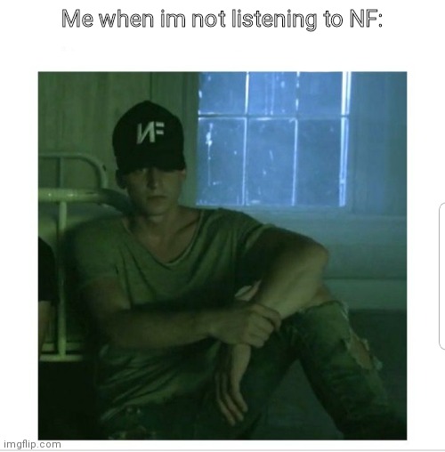 Me when im not listening to NF: | made w/ Imgflip meme maker