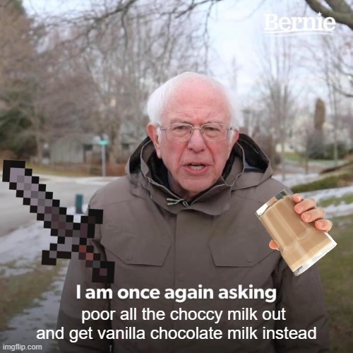 Bernie I Am Once Again Asking For Your Support Meme | poor all the choccy milk out and get vanilla chocolate milk instead | image tagged in memes,bernie i am once again asking for your support | made w/ Imgflip meme maker