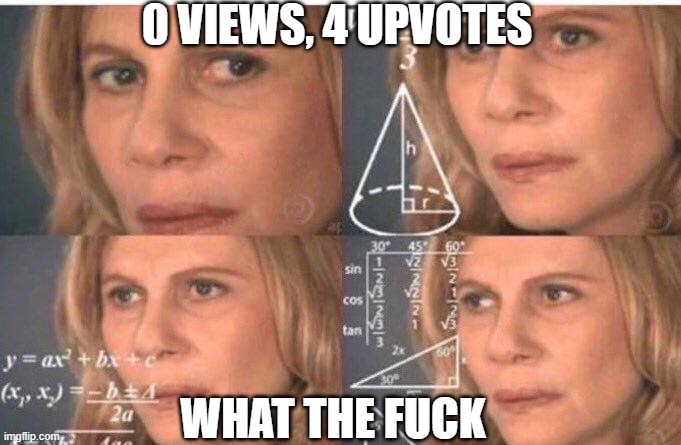 Math lady/Confused lady | 0 VIEWS, 4 UPVOTES WHAT THE FUCK | image tagged in math lady/confused lady | made w/ Imgflip meme maker