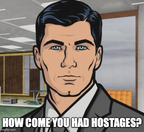 Archer Meme | HOW COME YOU HAD HOSTAGES? | image tagged in memes,archer | made w/ Imgflip meme maker