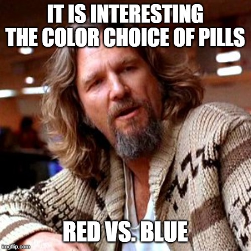 Confused Lebowski Meme | IT IS INTERESTING THE COLOR CHOICE OF PILLS RED VS. BLUE | image tagged in memes,confused lebowski | made w/ Imgflip meme maker