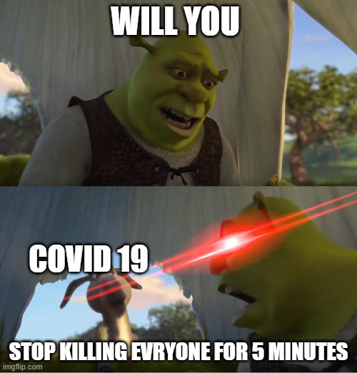 Shrek For Five Minutes | WILL YOU; COVID 19; STOP KILLING EVRYONE FOR 5 MINUTES | image tagged in shrek for five minutes | made w/ Imgflip meme maker