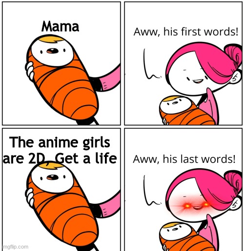 YEET the child |  Mama; The anime girls are 2D, Get a life | image tagged in aww his last words | made w/ Imgflip meme maker